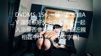 DVDMS-156 一般男女實驗AV 讓關係好父女在父親家一起入浴是否會越過一線禁斷近親相姦中出！？[中文字幕]