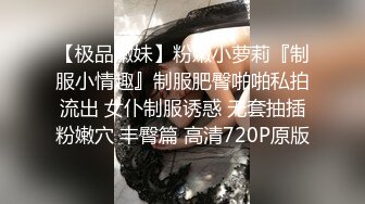 【极品嫩妹】粉嫩小萝莉『制服小情趣』制服肥臀啪啪私拍流出 女仆制服诱惑 无套抽插粉嫩穴 丰臀篇 高清720P原版