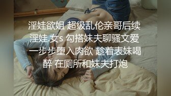 淫娃欲姐 超级乱伦亲哥后续 淫娃.女s 勾搭妹夫聊骚文爱 一步步堕入肉欲 趁着表妹喝醉 在厕所和妹夫打炮