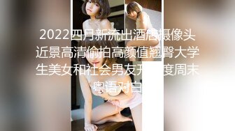 2022四月新流出酒店摄像头近景高清偷拍高颜值翘臀大学生美女和社会男友开房度周末粤语对白