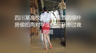 四川某高校附近情趣酒店绿叶房偷拍两对学生情侣开房过夜啪啪