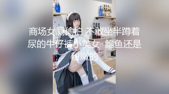 商场女厕偷拍 不敢坐半蹲着尿的牛仔裤小美女  鲍鱼还是粉嫩的