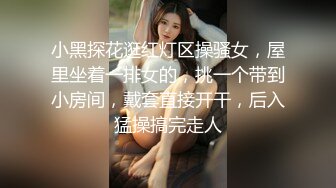 小黑探花逛红灯区操骚女，屋里坐着一排女的，挑一个带到小房间，戴套直接开干，后入猛操搞完走人