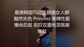 最美韩国TS逆天颜值女人都黯然失色 Princess 束缚性爱爆肏后庭 前后双重绝顶高潮爆射