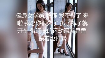 健身女学员 教练 我不行了 来啦 我忍你很久了 扒了裤子就开车 带汗味的运动逼就是香 操着也特紧