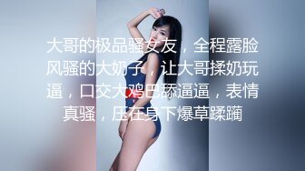 大哥的极品骚女友，全程露脸风骚的大奶子，让大哥揉奶玩逼，口交大鸡巴舔逼逼，表情真骚，压在身下爆草蹂躏