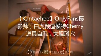 【Kantaehee】OnlyFans摄影师，白虎颜值模特Cherry道具自慰，大胆掰穴