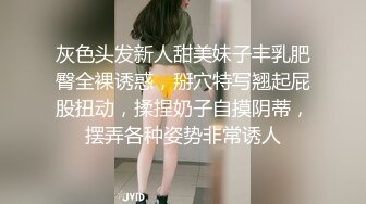 灰色头发新人甜美妹子丰乳肥臀全裸诱惑，掰穴特写翘起屁股扭动，揉捏奶子自摸阴蒂，摆弄各种姿势非常诱人