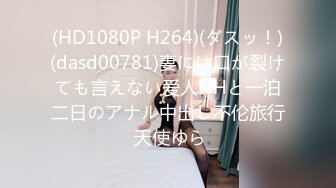 (HD1080P H264)(ダスッ！)(dasd00781)妻には口が裂けても言えない爱人NHと一泊二日のアナル中出し不伦旅行 天使ゆら