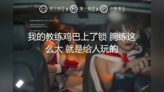 我的教练鸡巴上了锁 胸练这么大 就是给人玩的