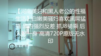 【河南美妇和黑人老公的性福生活】白嫩美骚妇喜欢黑屌猛插 黑白强烈反差 抓J8骑乘 后入射一身 高清720P原版无水印