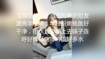 【探花弟弟】酒店约兼职短发漂亮学生妹，年轻粉嫩鲍鱼好干净，小伙直接舔上去妹子连呼好痒娇喘呻吟流好多水