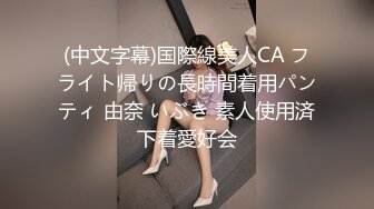 (中文字幕)国際線美人CA フライト帰りの長時間着用パンティ 由奈 いぶき 素人使用済下着愛好会