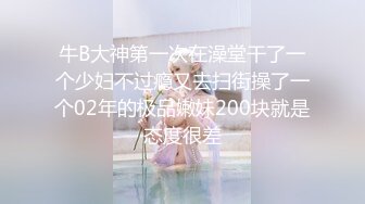 牛B大神第一次在澡堂干了一个少妇不过瘾又去扫街操了一个02年的极品嫩妹200块就是态度很差