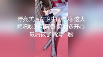 漂亮美眉在卫生间吃鸡 这大鸡吧吃的可真香 笑的多开心 最后被了满满一脸