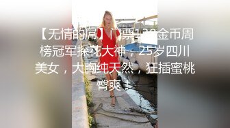 【无情的屌】门票138金币周榜冠军探花大神，25岁四川美女，大胸纯天然，狂插蜜桃臀爽！