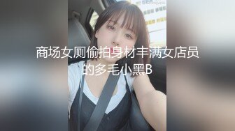 商场女厕偷拍身材丰满女店员的多毛小黑B