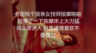 老哥找个苗条女技师按摩啪啪 按摩了一下按摩床上大力猛操非常诱人 很是诱惑喜欢不要错过