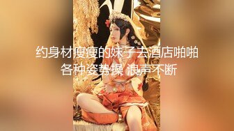 约身材瘦瘦的妹子去酒店啪啪 各种姿势操 浪声不断