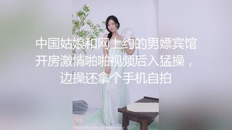 中国姑娘和网上约的男嫖宾馆开房激情啪啪视频后入猛操，边操还拿个手机自拍