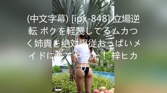 (中文字幕) [ipx-848] 立場逆転 ボクを軽蔑してるムカつく姉貴を絶対服従おっぱいメイドにしてやった！ 梓ヒカリ