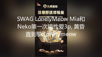 SWAG LonelyMeow Mia和Neko第一次搞性爱3p, 黄昏直到黎 Lonelymeow