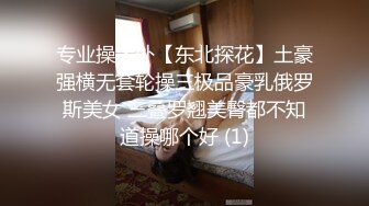 专业操老外【东北探花】土豪强横无套轮操三极品豪乳俄罗斯美女 三叠罗翘美臀都不知道操哪个好 (1)