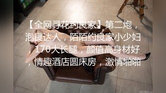 【全网寻花约良家】第二炮，泡良达人，陌陌约良家小少妇，170大长腿，颜值高身材好，情趣酒店圆床房，激情啪啪