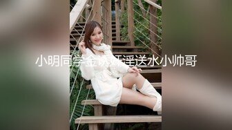 小明同学金诱奸淫送水小帅哥