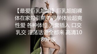 【最爱巨乳姐姐】巨乳姐姐裸体在家勾引弟弟同学体验超爽性爱 各种体位 无套插入 口交 乳交 淫荡话语全都来 高清1080P版