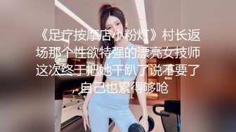 《足疗按摩店小粉灯》村长返场那个性欲特强的漂亮女技师这次终于把她干趴了说不要了，自己也累得够呛