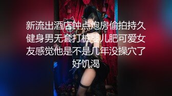 新流出酒店钟点炮房偷拍持久健身男无套打桩婴儿肥可爱女友感觉他是不是几年没操穴了好饥渴