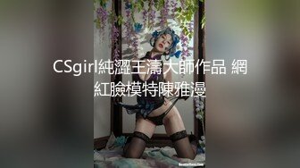 CSgirl純澀王濤大師作品 網紅臉模特陳雅漫