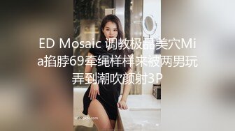 ED Mosaic 调教极品美穴Mia掐脖69牵绳样样来被两男玩弄到潮吹颜射3P