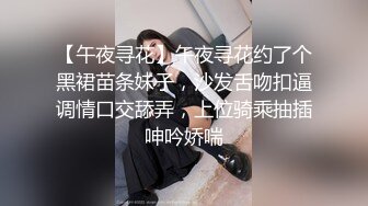 【午夜寻花】午夜寻花约了个黑裙苗条妹子，沙发舌吻扣逼调情口交舔弄，上位骑乘抽插呻吟娇喘