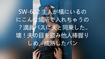 SW-602 主人が橫にいるのにこんな場所で入れちゃうの？満員バスに夫と同乗した..壊！夫の目を盜み他人棒握りしめ、成熟したパン