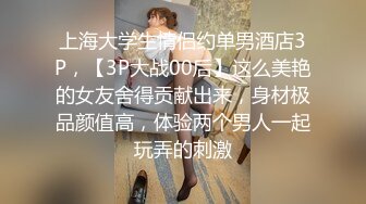 上海大学生情侣约单男酒店3P，【3P大战00后】这么美艳的女友舍得贡献出来，身材极品颜值高，体验两个男人一起玩弄的刺激