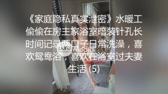 《家庭隐私真实泄密》水暖工偸偸在房主家浴室暗装针孔长时间记录两口子日常洗澡，喜欢鸳鸯浴，喜欢在浴室过夫妻生活 (5)