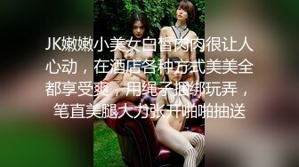 JK嫩嫩小美女白皙肉肉很让人心动，在酒店各种方式美美全都享受爽，用绳子捆绑玩弄，笔直美腿大力张开啪啪抽送