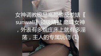 女神调教极品高颜值反差婊〖sunwall〗顶级精盆 巅峰女神，外表有多端庄床上就有多淫荡，主人的专属玩物 (1)