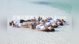 亚裔可爱美妖『Asian Alison』啪啪无毛嫩逼小美女