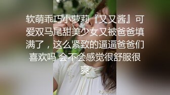 软萌乖巧小萝莉『又又酱』可爱双马尾甜美少女又被爸爸填满了，这么紧致的逼逼爸爸们喜欢吗 会不会感觉很舒服很爽