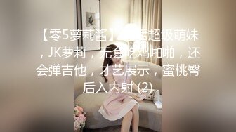 【零5萝莉酱】05后超级萌妹，JK萝莉，无套吃鸡啪啪，还会弹吉他，才艺展示，蜜桃臀后入内射 (2)