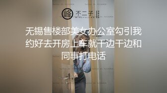 无锡售楼部美女办公室勾引我约好去开房上车就干边干边和同事打电话