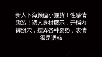 新人下海颜值小骚货！性感情趣装！诱人身材展示，开档内裤掰穴，摆弄各种姿势，表情很是诱惑