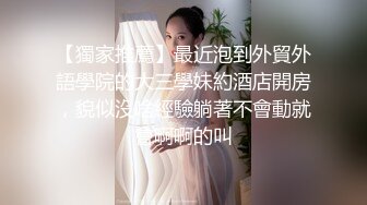 【獨家推薦】最近泡到外貿外語學院的大三學妹約酒店開房，貌似沒啥經驗躺著不會動就會啊啊的叫