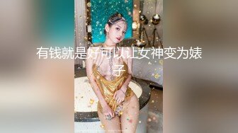 有钱就是好可以让女神变为婊子