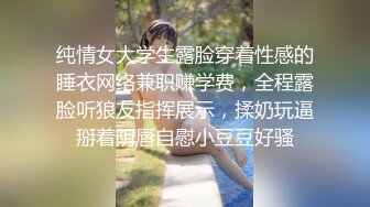 纯情女大学生露脸穿着性感的睡衣网络兼职赚学费，全程露脸听狼友指挥展示，揉奶玩逼掰着阴唇自慰小豆豆好骚