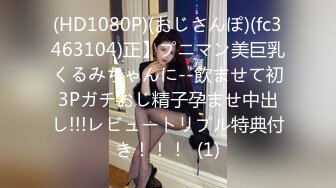 (HD1080P)(おじさんぽ)(fc3463104)正】プニマン美巨乳くるみちゃんに--飲ませて初3Pガチおじ精子孕ませ中出し!!!レビュートリプル特典付き！！！  (1)