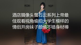 酒店摄像头萤石云系列上帝最佳观看视角偷拍大学生模样的情侣开房妹子颜值不错身材棒